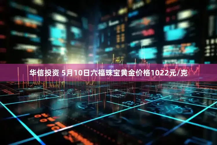 华信投资 5月10日六福珠宝黄金价格1022元/克