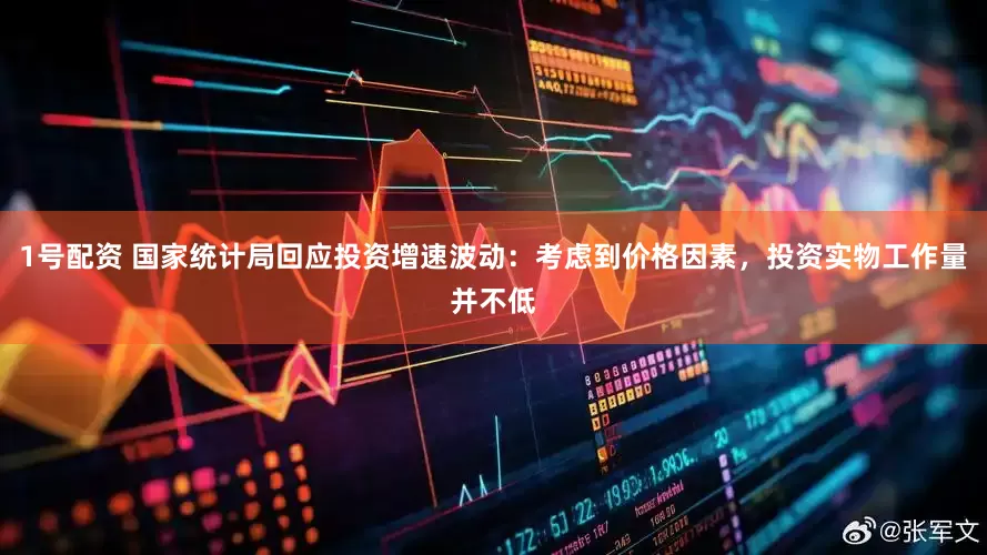 1号配资 国家统计局回应投资增速波动：考虑到价格因素，投资实物工作量并不低