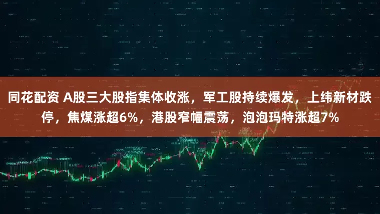 同花配资 A股三大股指集体收涨，军工股持续爆发，上纬新材跌停，焦煤涨超6%，港股窄幅震荡，泡泡玛特涨超7%