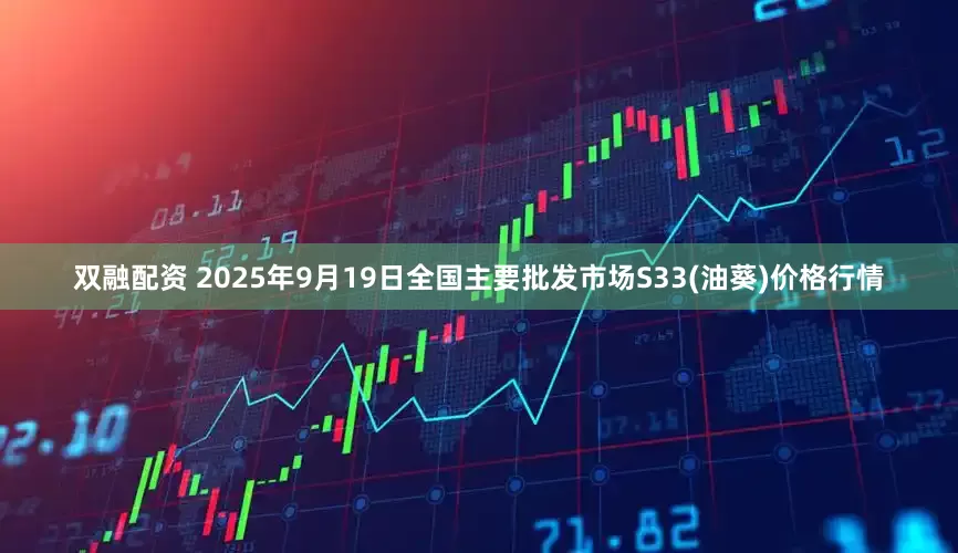 双融配资 2025年9月19日全国主要批发市场S33(油葵)价格行情