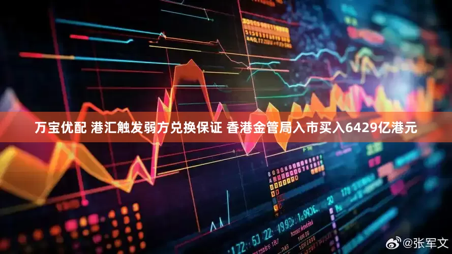 万宝优配 港汇触发弱方兑换保证 香港金管局入市买入6429亿港元